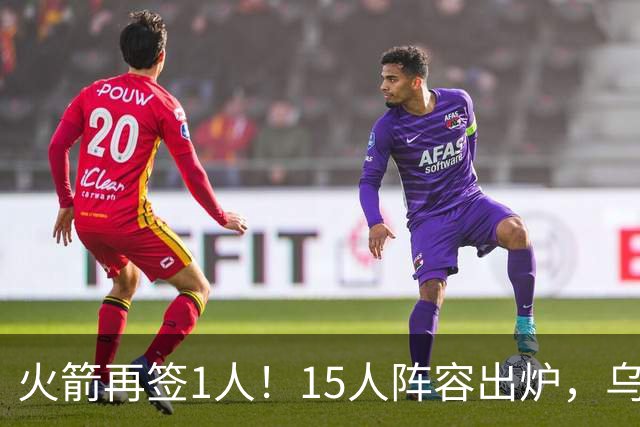 火箭再签1人！15人阵容出炉，乌度卡可组3套阵容，10人轮换悬念不大