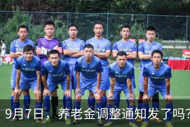 9月7日，养老金调整通知发了吗？如果养老金分档上涨，是否合理？