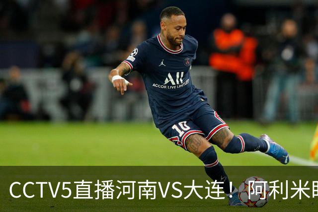 CCTV5直播河南VS大连！阿利米盯死纳萨里奥，拉莫斯新老账一起清算